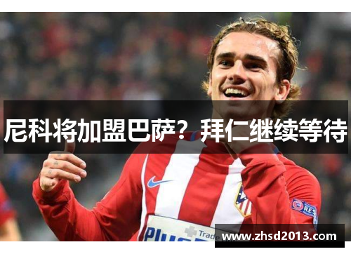 尼科将加盟巴萨?拜仁继续等待