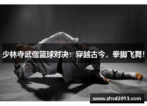 少林寺武僧篮球对决:穿越古今,拳脚飞舞!