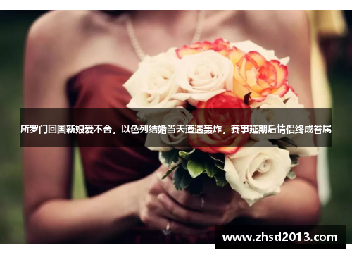 所罗门回国新娘爱不舍,以色列结婚当天遭遇轰炸,赛事延期后情侣终成眷属